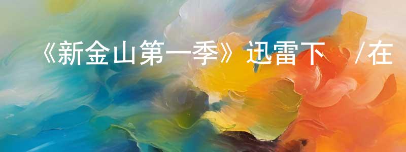 車美云的動漫綜藝大全,《新金山第一季》迅雷下載/在線觀看-犯罪歷史-美劇天堂